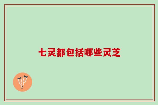 七灵都包括哪些灵芝