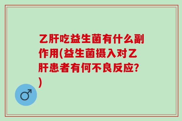 乙肝吃益生菌有什么副作用(益生菌摄入对乙肝患者有何不良反应？)