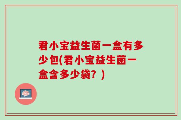 君小宝益生菌一盒有多少包(君小宝益生菌一盒含多少袋？)