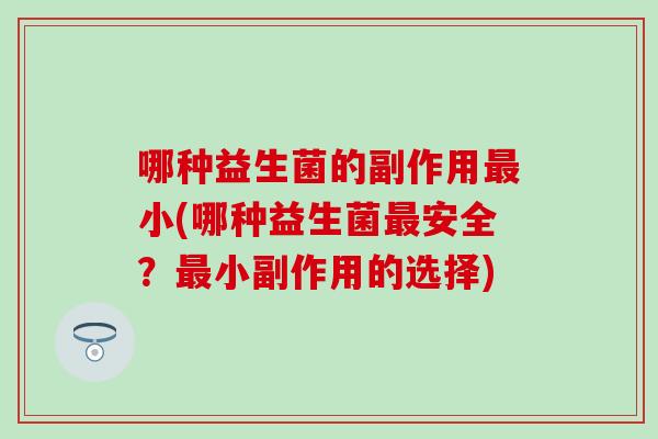 哪种益生菌的副作用最小(哪种益生菌最安全？最小副作用的选择)