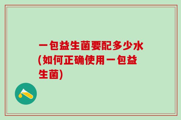 一包益生菌要配多少水(如何正确使用一包益生菌)