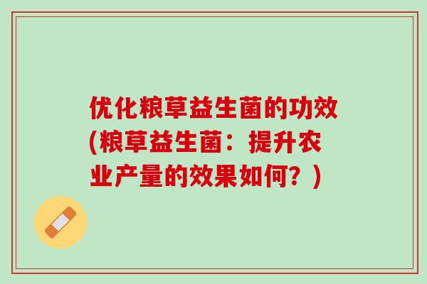 优化粮草益生菌的功效(粮草益生菌：提升农业产量的效果如何？)