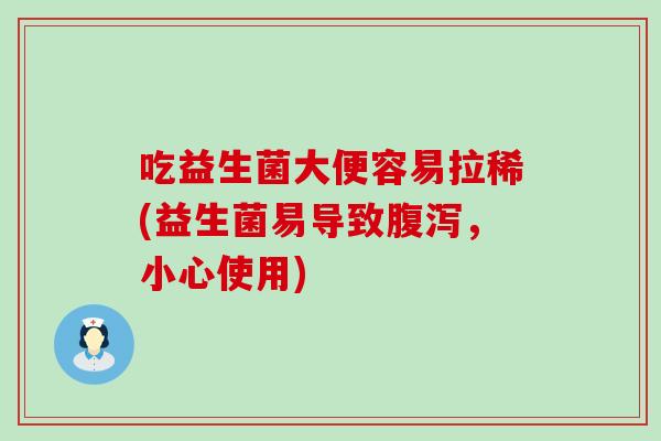 吃益生菌大便容易拉稀(益生菌易导致腹泻，小心使用)