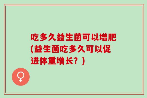吃多久益生菌可以增肥(益生菌吃多久可以促进体重增长？)