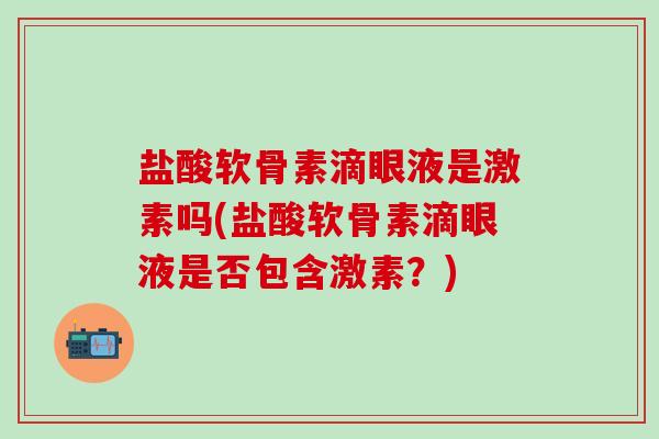 盐酸软骨素滴眼液是激素吗(盐酸软骨素滴眼液是否包含激素？)