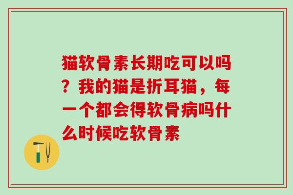 猫软骨素长期吃可以吗？我的猫是折耳猫，每一个都会得软骨病吗什么时候吃软骨素