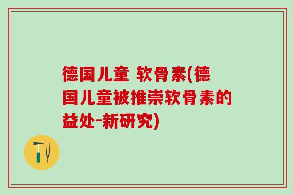 德国儿童 软骨素(德国儿童被推崇软骨素的益处-新研究)