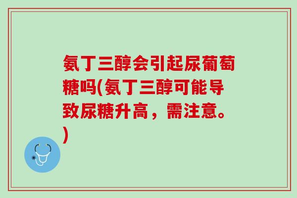 氨丁三醇会引起尿葡萄糖吗(氨丁三醇可能导致尿糖升高，需注意。)
