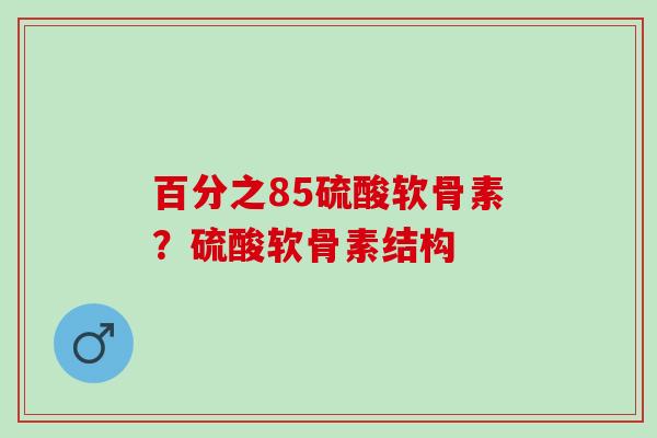 百分之85硫酸软骨素？硫酸软骨素结构