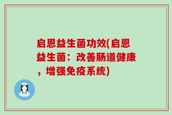 启恩益生菌功效(启恩益生菌：改善肠道健康，增强免疫系统)