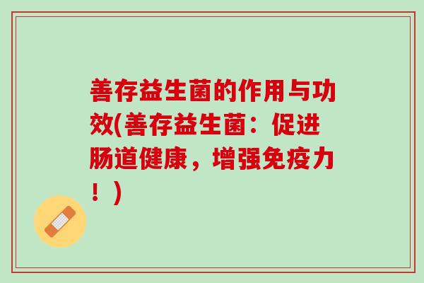 善存益生菌的作用与功效(善存益生菌：促进肠道健康，增强免疫力！)