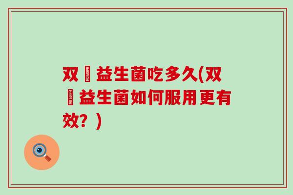 双歭益生菌吃多久(双歭益生菌如何服用更有效？)