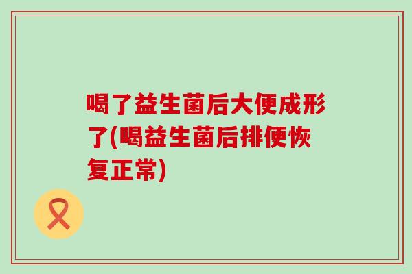 喝了益生菌后大便成形了(喝益生菌后排便恢复正常)