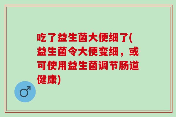 吃了益生菌大便细了(益生菌令大便变细，或可使用益生菌调节肠道健康)