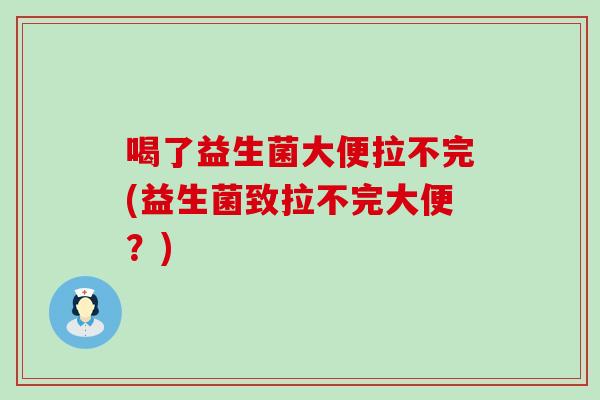 喝了益生菌大便拉不完(益生菌致拉不完大便？)