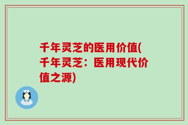 千年灵芝的医用价值(千年灵芝：医用现代价值之源)