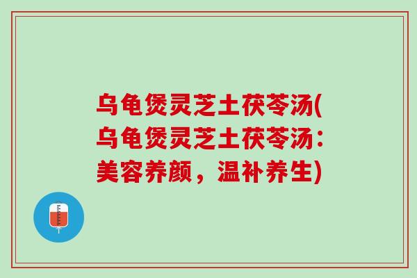 乌龟煲灵芝土茯苓汤(乌龟煲灵芝土茯苓汤：美容养颜，温补养生)