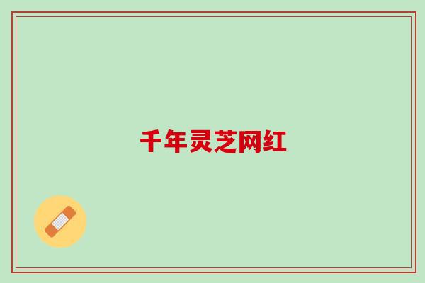 千年灵芝网红