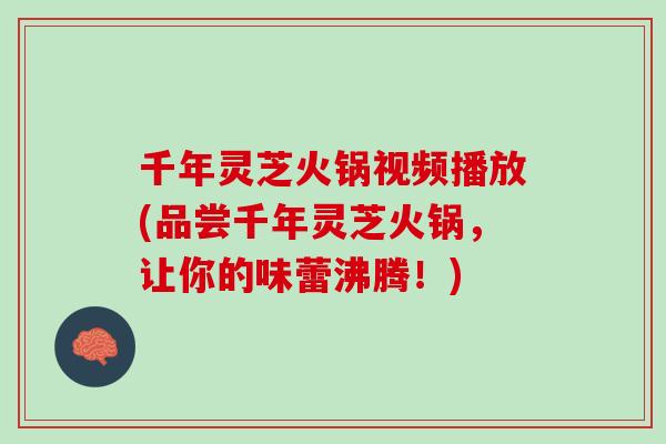 千年灵芝火锅视频播放(品尝千年灵芝火锅，让你的味蕾沸腾！)