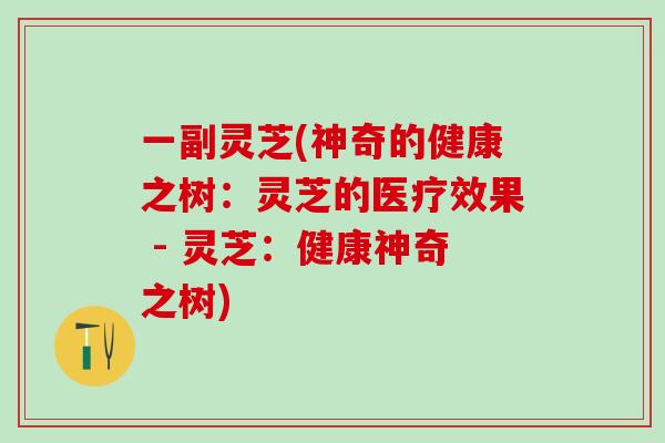 一副灵芝(神奇的健康之树：灵芝的医疗效果 - 灵芝：健康神奇之树)