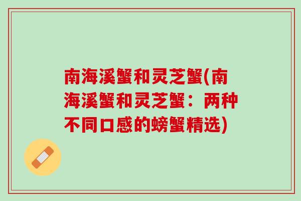 南海溪蟹和灵芝蟹(南海溪蟹和灵芝蟹：两种不同口感的螃蟹精选)