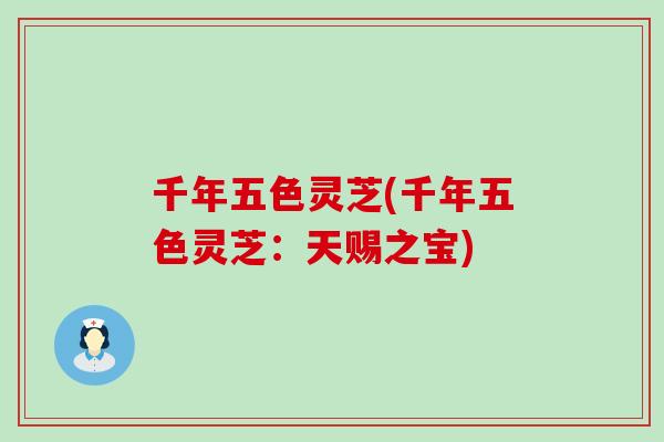 千年五色灵芝(千年五色灵芝：天赐之宝)