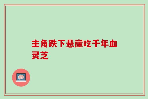 主角跌下悬崖吃千年血灵芝