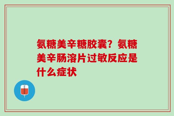 氨糖美辛糖胶囊？氨糖美辛肠溶片过敏反应是什么症状