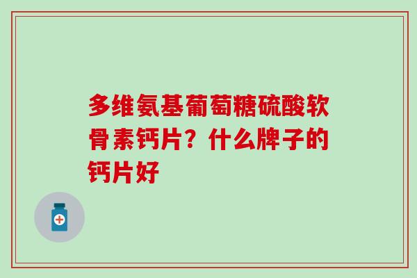 多维氨基葡萄糖硫酸软骨素钙片？什么牌子的钙片好