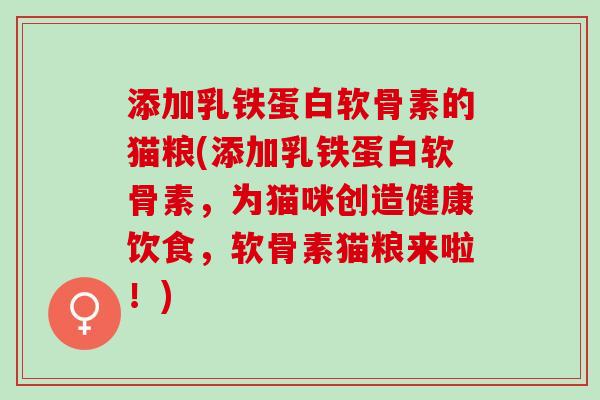添加乳铁蛋白软骨素的猫粮(添加乳铁蛋白软骨素，为猫咪创造健康饮食，软骨素猫粮来啦！)