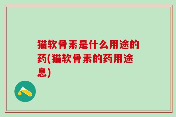 猫软骨素是什么用途的药(猫软骨素的药用途息)