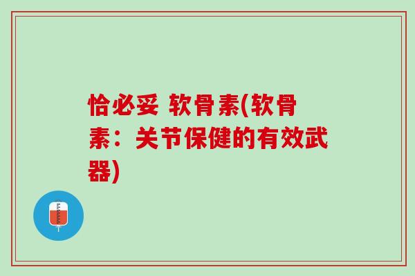 恰必妥 软骨素(软骨素：关节保健的有效武器)