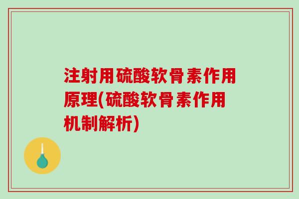 注射用硫酸软骨素作用原理(硫酸软骨素作用机制解析)
