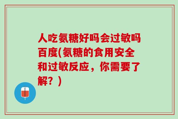 人吃氨糖好吗会过敏吗百度(氨糖的食用安全和过敏反应，你需要了解？)