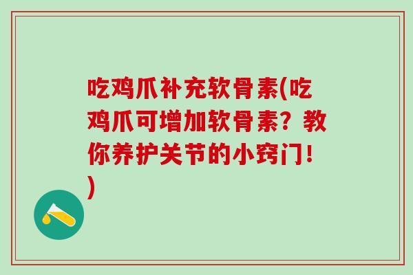 吃鸡爪补充软骨素(吃鸡爪可增加软骨素？教你养护关节的小窍门！)
