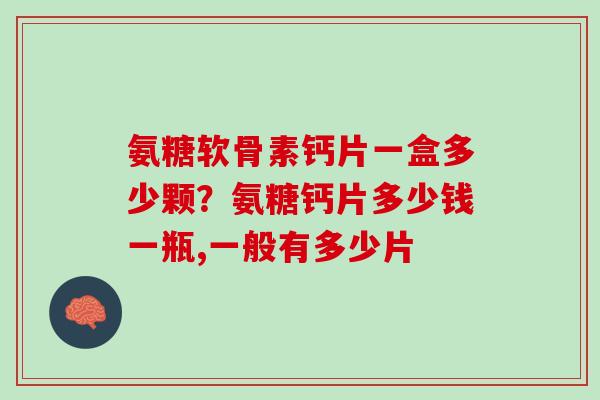 氨糖软骨素钙片一盒多少颗？氨糖钙片多少钱一瓶,一般有多少片
