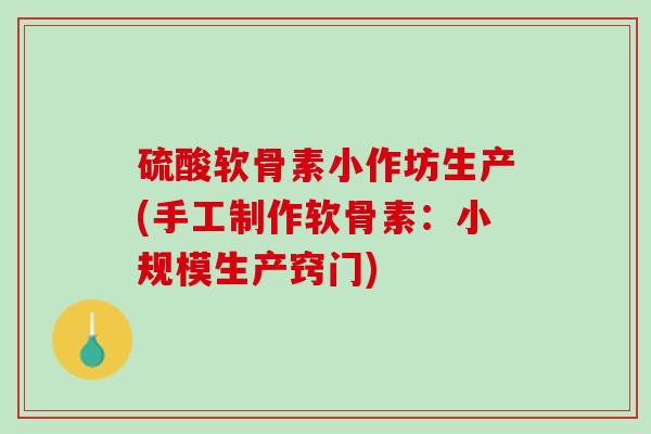 硫酸软骨素小作坊生产(手工制作软骨素：小规模生产窍门)