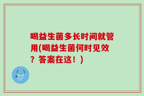 喝益生菌多长时间就管用(喝益生菌何时见效？答案在这！)