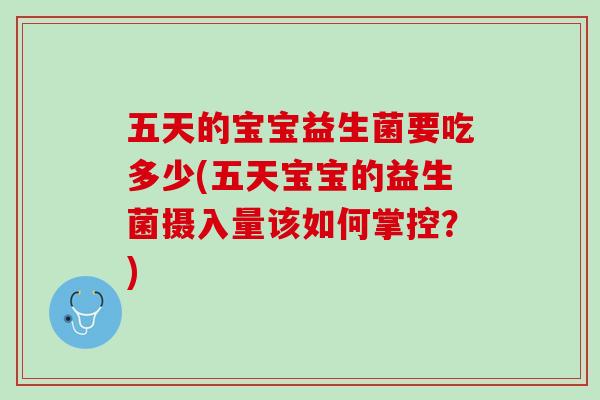 五天的宝宝益生菌要吃多少(五天宝宝的益生菌摄入量该如何掌控？)