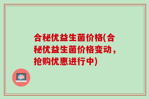 合秘优益生菌价格(合秘优益生菌价格变动，抢购优惠进行中)
