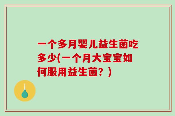 一个多月婴儿益生菌吃多少(一个月大宝宝如何服用益生菌？)