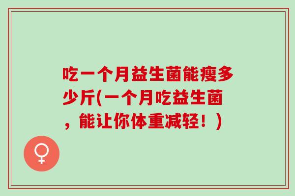 吃一个月益生菌能瘦多少斤(一个月吃益生菌，能让你体重减轻！)