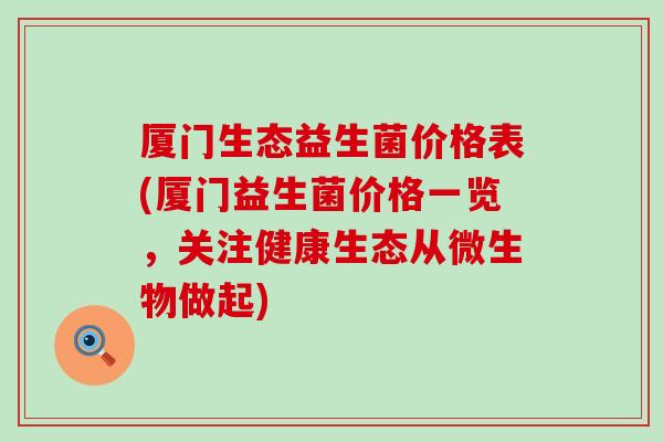 厦门生态益生菌价格表(厦门益生菌价格一览，关注健康生态从微生物做起)