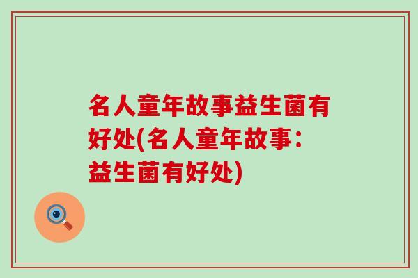 名人童年故事益生菌有好处(名人童年故事：益生菌有好处)