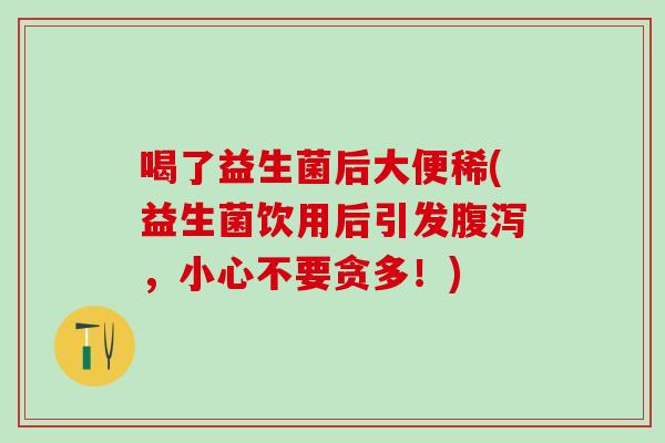 喝了益生菌后大便稀(益生菌饮用后引发腹泻，小心不要贪多！)