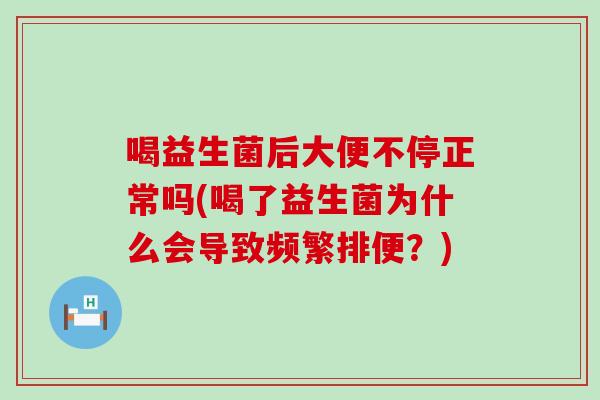 喝益生菌后大便不停正常吗(喝了益生菌为什么会导致频繁排便？)