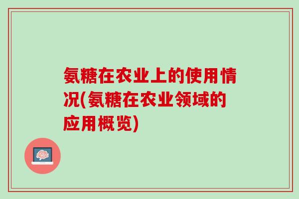 氨糖在农业上的使用情况(氨糖在农业领域的应用概览)