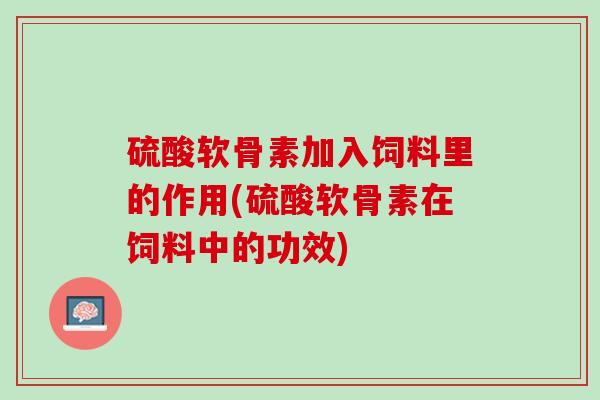 硫酸软骨素加入饲料里的作用(硫酸软骨素在饲料中的功效)