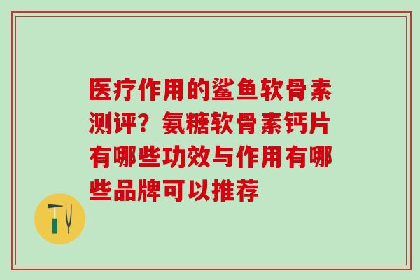 医疗作用的鲨鱼软骨素测评？氨糖软骨素钙片有哪些功效与作用有哪些品牌可以推荐