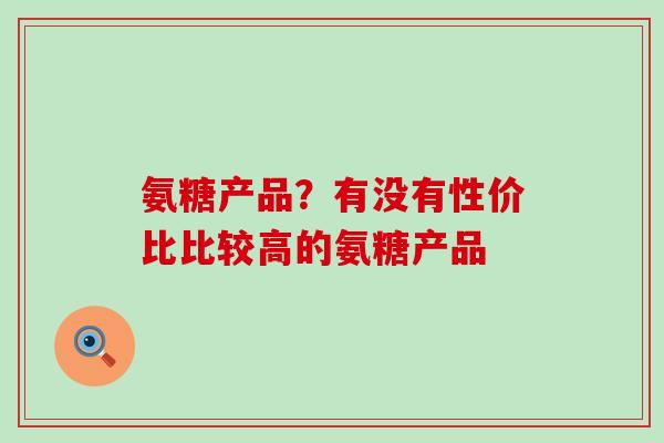 氨糖产品？有没有性价比比较高的氨糖产品
